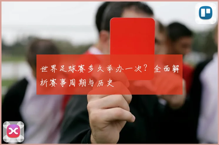 世界足球赛多久举办一次?全面解析赛事周期与历史