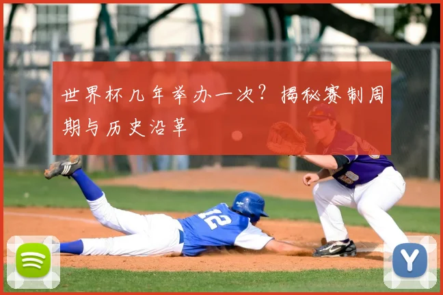 世界杯几年举办一次？揭秘赛制周期与历史沿革