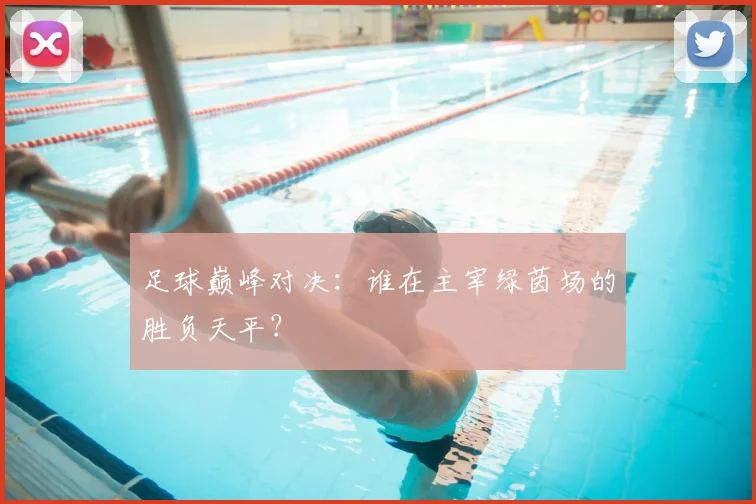 足球巅峰对决:谁在主宰绿茵场的胜负天平?