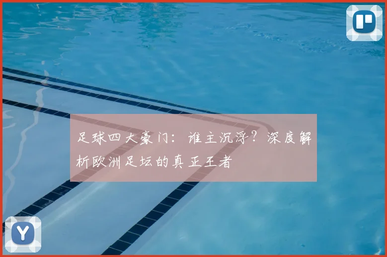 足球四大豪门:谁主沉浮?深度解析欧洲足坛的真正王者