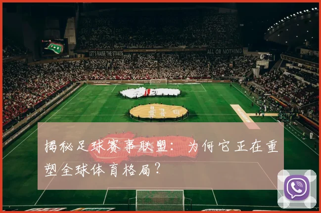 揭秘足球赛事联盟:为何它正在重塑全球体育格局?