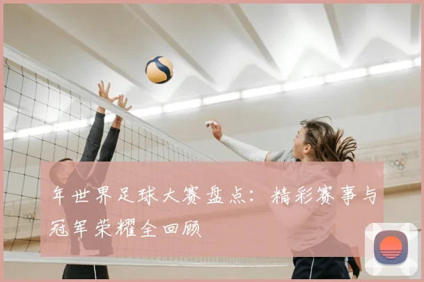 年世界足球大赛盘点:精彩赛事与冠军荣耀全回顾