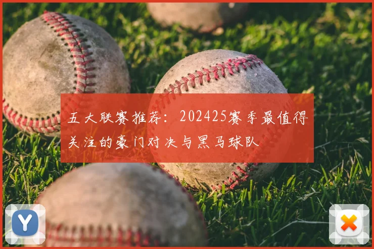 五大联赛推荐:202425赛季最值得关注的豪门对决与黑马球队