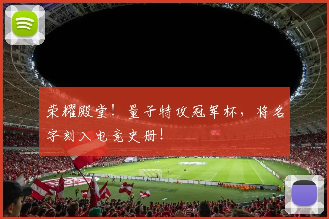 荣耀殿堂！量子特攻冠军杯，将名字刻入电竞史册！